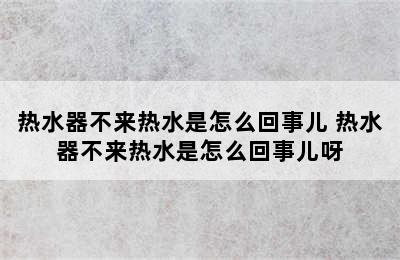 热水器不来热水是怎么回事儿 热水器不来热水是怎么回事儿呀